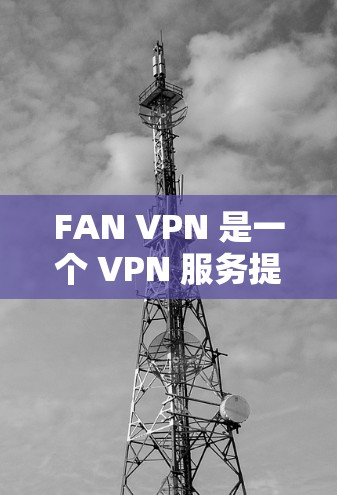 FAN VPN 是一个 VPN 服务提供商,但目前并没有提供免费版的详细信息。建议您访问 FAN VPN 的官方网站或联系其客户服务以获取最新的服务信息和选项