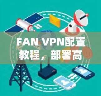 FAN VPN配置教程，部署高效网络解决方案