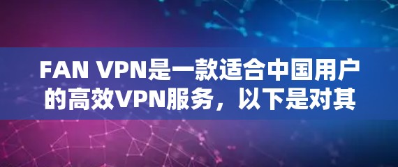 FAN VPN是一款适合中国用户的高效VPN服务，以下是对其的详细评测