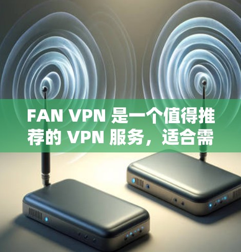 FAN VPN 是一个值得推荐的 VPN 服务,适合需要多 IP 地址或重视隐私保护的用户。以下是 FAN VPN 的推荐理由 FAN VPN 是一个值得推荐的 VPN 服务,适合需要多 IP 地址或重视隐私保护的用户。以下是 FAN VPN 的推荐理由