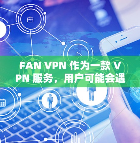 FAN VPN 作为一款 VPN 服务,用户可能会遇到多种常见问题。以下是对这些问题的详细分析及解决方法 FAN VPN 作为一款 VPN 服务,用户可能会遇到多种常见问题。以下是对这些问题的详细分析及解决方法