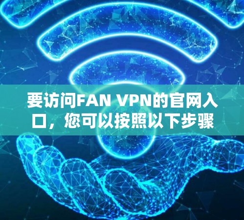 要访问FAN VPN的官网入口,您可以按照以下步骤操作 要访问FAN VPN的官网入口,您可以按照以下步骤操作