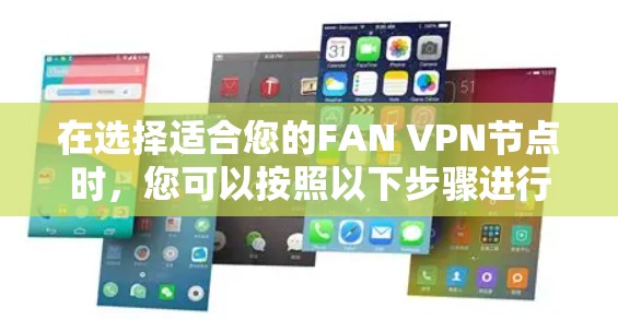 在选择适合您的FAN VPN节点时,您可以按照以下步骤进行 在选择适合您的FAN VPN节点时,您可以按照以下步骤进行