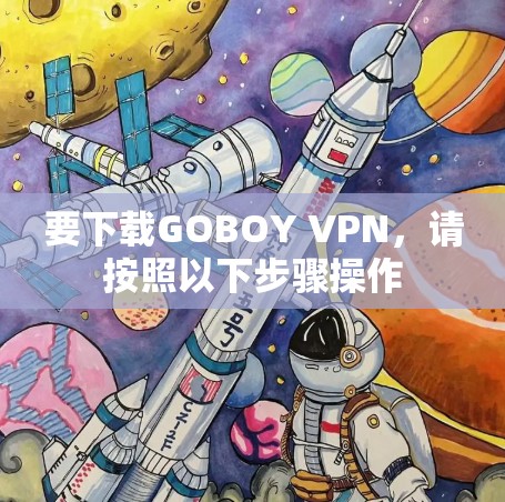 要下载GOBOY VPN,请按照以下步骤操作