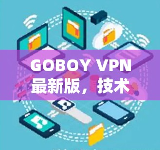 GOBOY VPN最新版,技术升级与应用场景分析