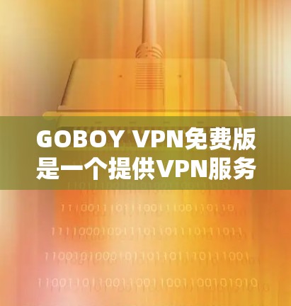GOBOY VPN免费版是一个提供VPN服务的产品，旨在帮助用户加密网络流量，保护隐私，并访问受限的网站。以下是关于GOBOY VPN免费版的一些关键信息