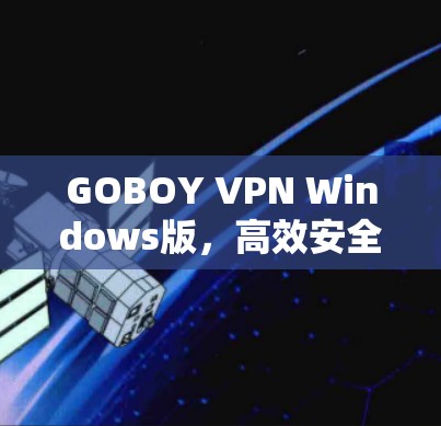 GOBOY VPN Windows版，高效安全的网络通信解决方案