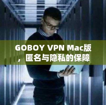GOBOY VPN Mac版,匿名与隐私的保障 GOBOY VPN Mac版,匿名与隐私的保障