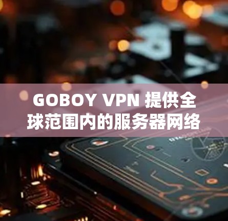 GOBOY VPN 提供全球范围内的服务器网络,用户可以通过以下步骤连接到这些全球节点 GOBOY VPN 提供全球范围内的服务器网络,用户可以通过以下步骤连接到这些全球节点
