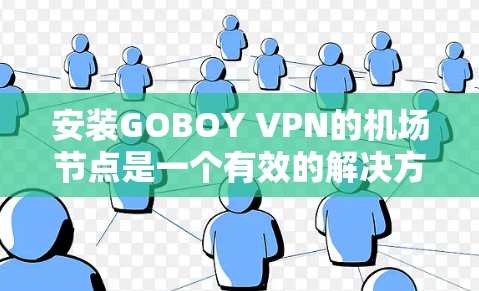 安装GOBOY VPN的机场节点是一个有效的解决方案,能够简化机场的网络管理,并提供优质的互联网服务。以下是详细的步骤指南和考虑因素,帮助您顺利实施