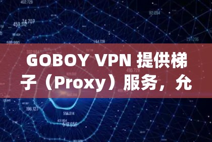 GOBOY VPN 提供梯子(Proxy)服务,允许用户通过设置代理将流量转发通过其他服务器,以提供额外的匿名性和安全性。以下是关于 GOBOY VPN 梯子的详细说明 GOBOY VPN 提供梯子(Proxy)服务,允许用户通过设置代理将流量转发通过其他服务器,以提供额外的匿名性和安全性。以下是关于 GOBOY VPN 梯子的详细说明