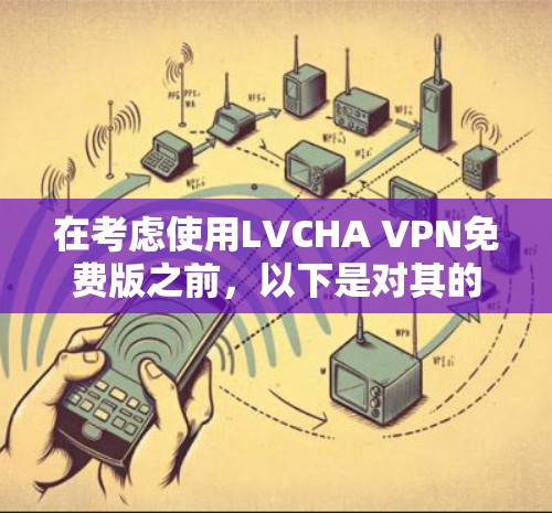 在考虑使用LVCHA VPN免费版之前,以下是对其的综合评估