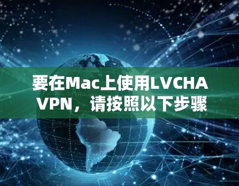 要在Mac上使用LVCHA VPN,请按照以下步骤操作 要在Mac上使用LVCHA VPN,请按照以下步骤操作