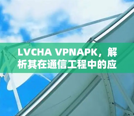 LVCHA VPNAPK,解析其在通信工程中的应用与优势 LVCHA VPNAPK,解析其在通信工程中的应用与优势