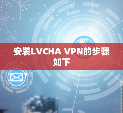 安装LVCHA VPN的步骤如下