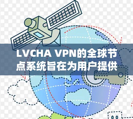 LVCHA VPN的全球节点系统旨在为用户提供高效、安全的网络连接，无论是为了工作、娱乐还是旅行，都能满足用户的需求。以下是关于LVCHA VPN全球节点的详细介绍