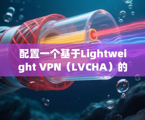 配置一个基于Lightweight VPN(LVCHA)的VPN服务器,您可以按照以下步骤进行