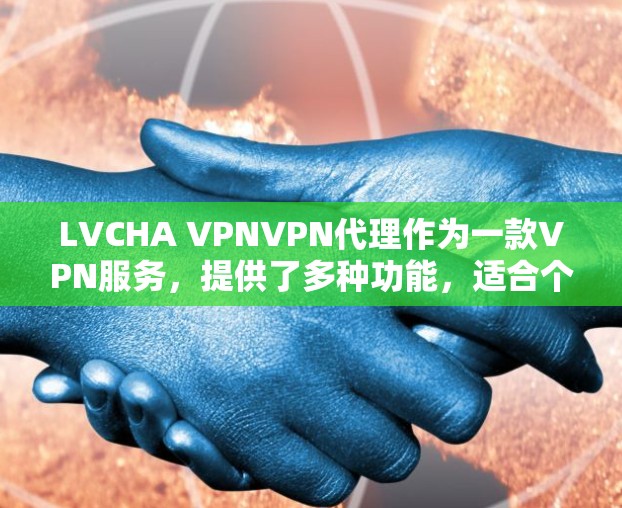 LVCHA VPNVPN代理作为一款VPN服务，提供了多种功能，适合个人和企业用户使用。以下是对该服务的详细分析和总结