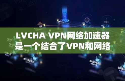 LVCHA VPN网络加速器是一个结合了VPN和网络加速技术的工具,旨在为用户提供更快、更稳定的网络连接。以下是对该工具的详细分析和总结