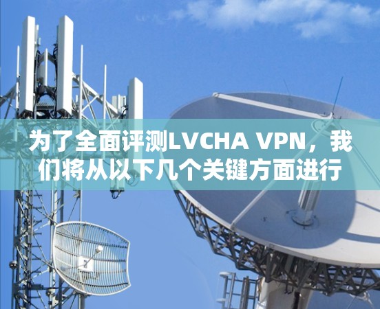 为了全面评测LVCHA VPN，我们将从以下几个关键方面进行分析和测试