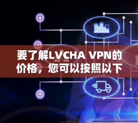 要了解LVCHA VPN的价格,您可以按照以下步骤进行