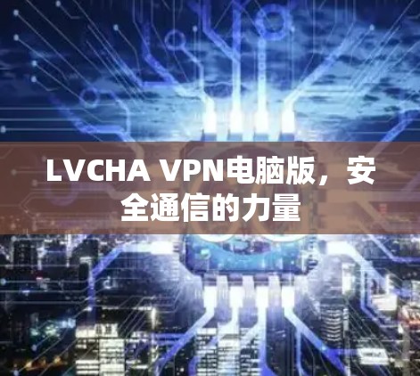 LVCHA VPN电脑版,安全通信的力量