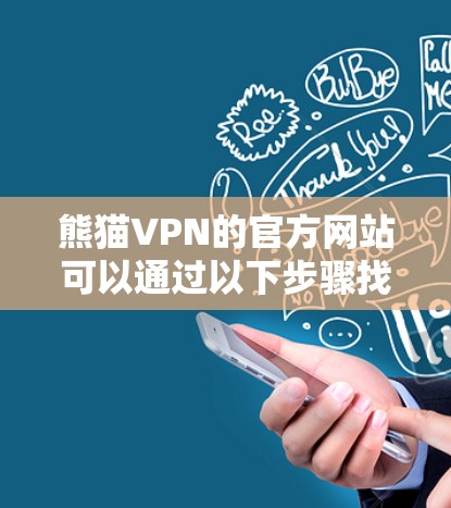 熊猫VPN的官方网站可以通过以下步骤找到和访问