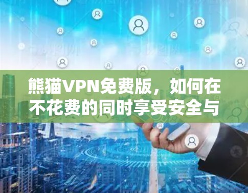 熊猫VPN免费版，如何在不花费的同时享受安全与隐私