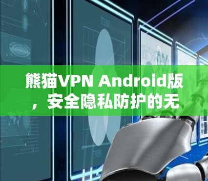 熊猫VPN Android版，安全隐私防护的无懈可击之选