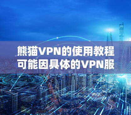 熊猫VPN的使用教程可能因具体的VPN服务而有所不同。如果你使用的是熊猫VPN这个特定的服务，以下是一些常见的使用步骤示例