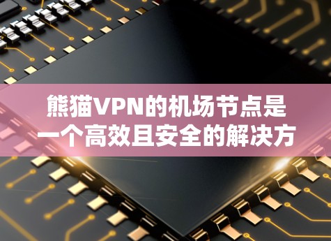 熊猫VPN的机场节点是一个高效且安全的解决方案,适合用户需要隐私保护和访问受限网络的需求。以下是对熊猫VPN机场节点的详细分析