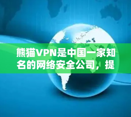 熊猫VPN是中国一家知名的网络安全公司,提供VPN服务,适用于个人和企业用户。如果你需要推荐熊猫VPN,以下是一些关键点和考虑因素
