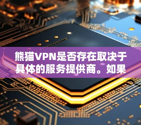 熊猫VPN是否存在取决于具体的服务提供商。如果您正在寻找熊猫VPN的官网入口,请确保您提供的服务名称是正确的。如果熊猫VPN是一个知名的VPN服务提供商,您可以通过以下步骤找到其官网 熊猫VPN是否存在取决于具体的服务提供商。如果您正在寻找熊猫VPN的官网入口,请确保您提供的服务名称是正确的。如果熊猫VPN是一个知名的VPN服务提供商,您可以通过以下步骤找到其官网