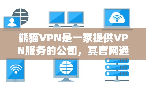 熊猫VPN是一家提供VPN服务的公司,其官网通常可以通过其官方网站访问。要下载熊猫VPN,您可以按照以下步骤操作