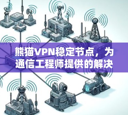 熊猫VPN稳定节点,为通信工程师提供的解决方案 熊猫VPN稳定节点,为通信工程师提供的解决方案