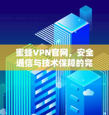 蜜蜂VPN官网,安全通信与技术保障的完美融合 蜜蜂VPN官网,安全通信与技术保障的完美融合