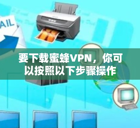 要下载蜜蜂VPN，你可以按照以下步骤操作