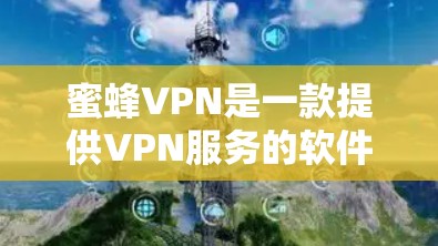 蜜蜂VPN是一款提供VPN服务的软件,用户可以通过其官方网站或相关应用商店下载客户端。以下是下载链接和一些注意事项 蜜蜂VPN是一款提供VPN服务的软件,用户可以通过其官方网站或相关应用商店下载客户端。以下是下载链接和一些注意事项