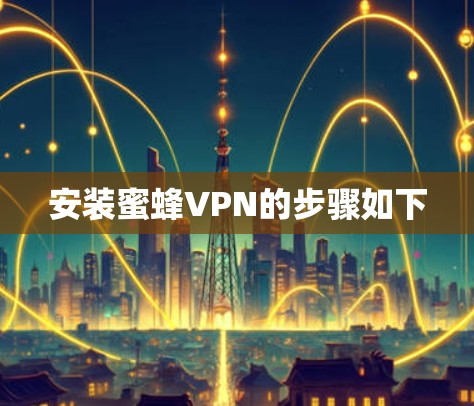 安装蜜蜂VPN的步骤如下