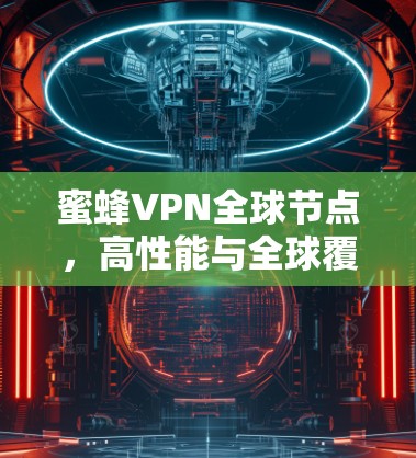蜜蜂VPN全球节点,高性能与全球覆盖的新一代VPN解决方案 蜜蜂VPN全球节点,高性能与全球覆盖的新一代VPN解决方案