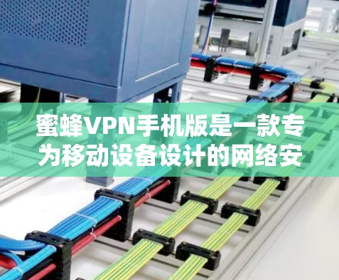 蜜蜂VPN手机版是一款专为移动设备设计的网络安全应用,旨在保护用户隐私和网络安全。以下是关于蜜蜂VPN手机版的详细介绍
