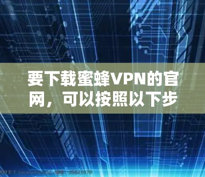 要下载蜜蜂VPN的官网,可以按照以下步骤操作