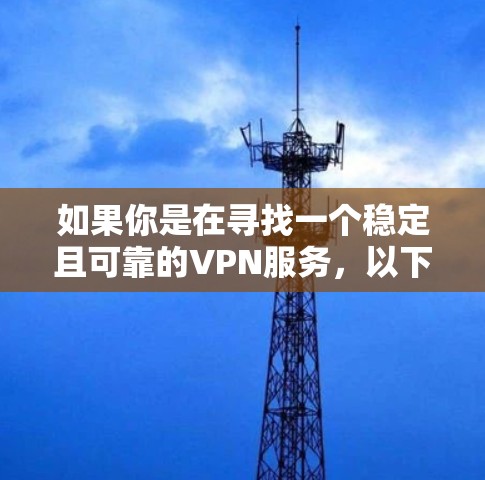 如果你是在寻找一个稳定且可靠的VPN服务，以下是一些常见的VPN服务品牌和推荐