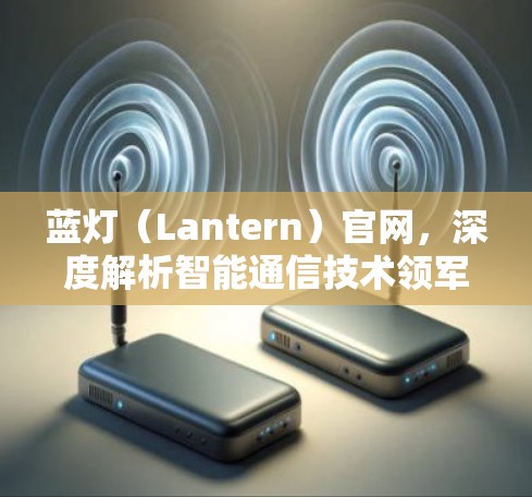 蓝灯(Lantern)官网,深度解析智能通信技术领军企业