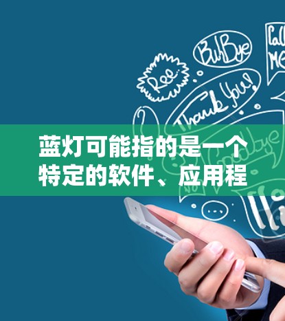 蓝灯可能指的是一个特定的软件、应用程序或项目。如果你是想下载蓝灯相关的软件或应用,请提供更多的上下文或详细信息,这样我可以更好地帮助你找到正确的下载资源
