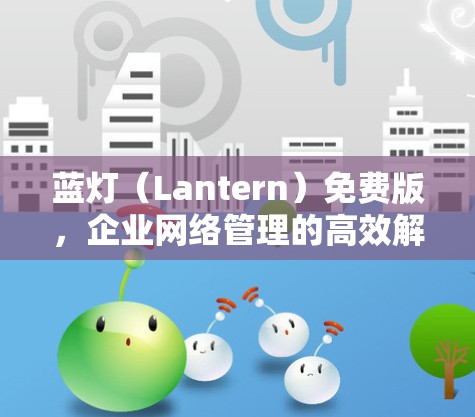 蓝灯（Lantern）免费版，企业网络管理的高效解决方案