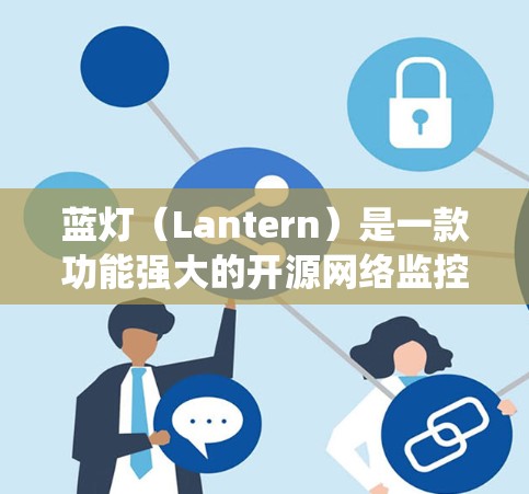 蓝灯(Lantern)是一款功能强大的开源网络监控工具,广泛应用于网络流量分析、统计和管理。以下是安装和使用蓝灯的详细指南 蓝灯(Lantern)是一款功能强大的开源网络监控工具,广泛应用于网络流量分析、统计和管理。以下是安装和使用蓝灯的详细指南
