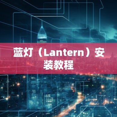 蓝灯(Lantern)安装教程 蓝灯(Lantern)安装教程