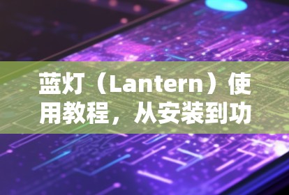 蓝灯(Lantern)使用教程,从安装到功能解析 蓝灯(Lantern)使用教程,从安装到功能解析