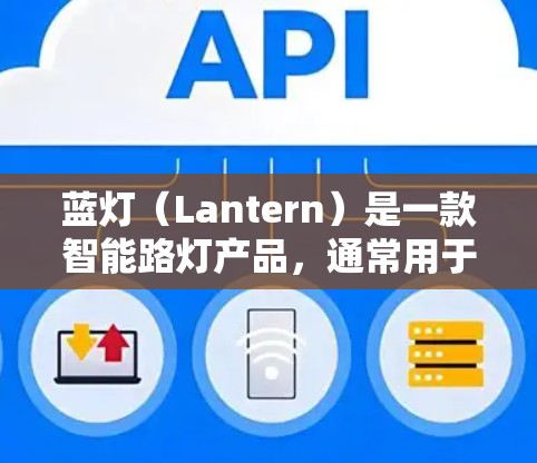 蓝灯(Lantern)是一款智能路灯产品,通常用于智能家居、公共场所或工业环境中的照明管理。以下是一些关于蓝灯配置和使用的基本步骤和注意事项 蓝灯(Lantern)是一款智能路灯产品,通常用于智能家居、公共场所或工业环境中的照明管理。以下是一些关于蓝灯配置和使用的基本步骤和注意事项